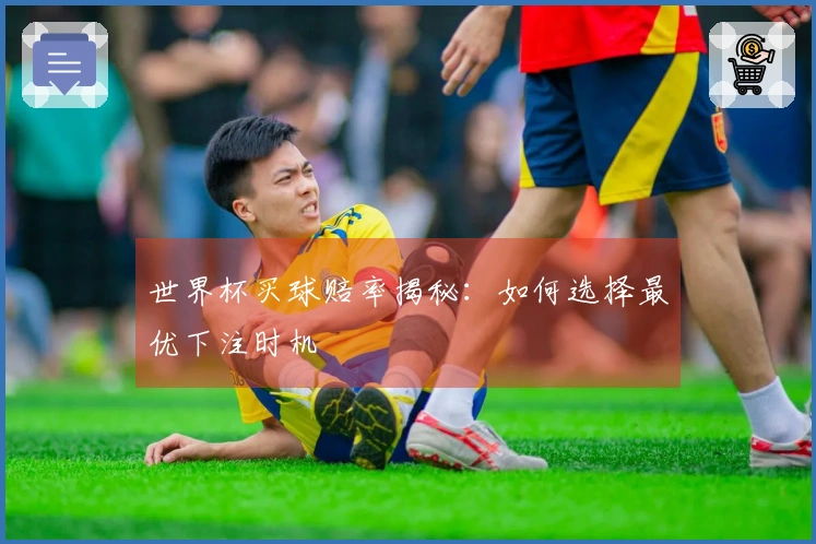 世界杯买球赔率揭秘：如何选择最优下注时机