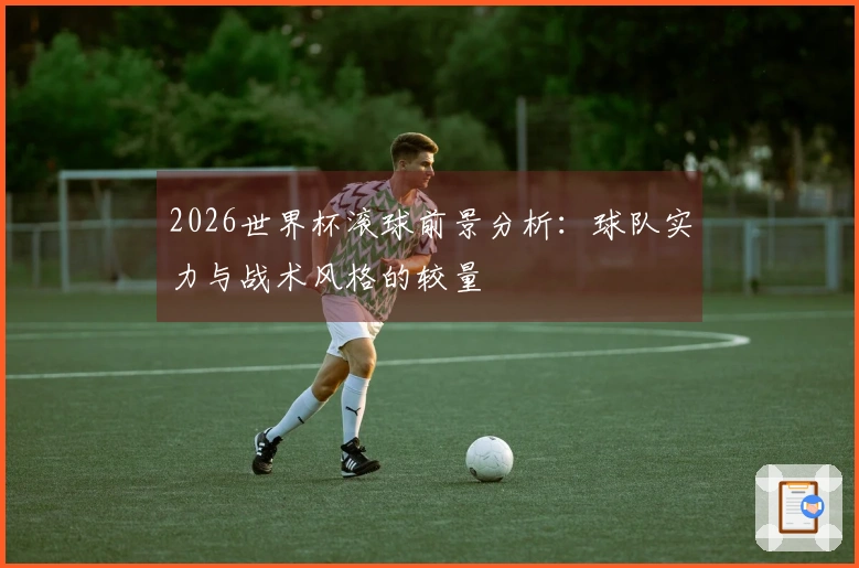 2026世界杯滚球前景分析：球队实力与战术风格的较量