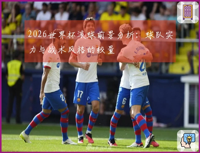 2026世界杯滚球前景分析：球队实力与战术风格的较量