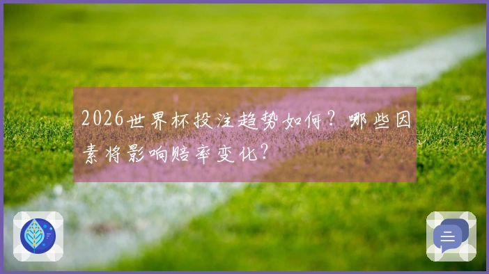 2026世界杯投注趋势如何？哪些因素将影响赔率变化？