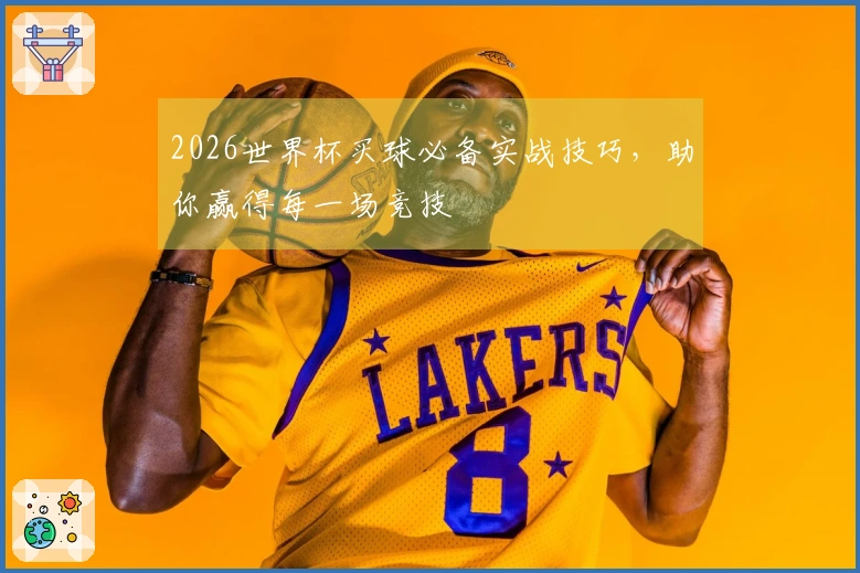 2026世界杯买球必备实战技巧，助你赢得每一场竞技