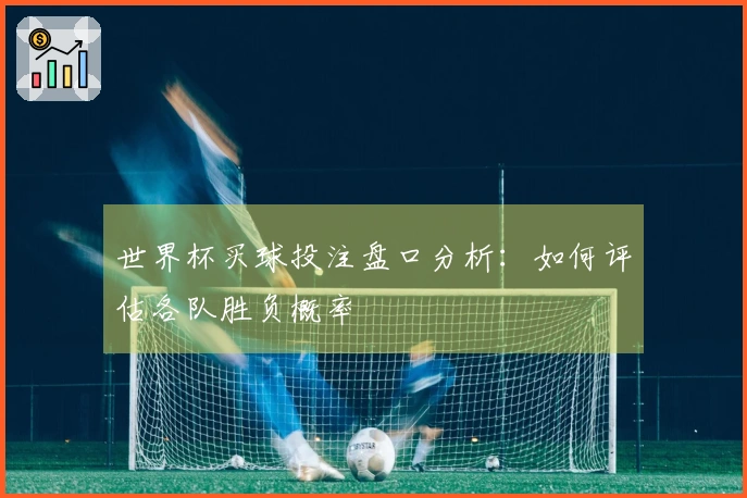 世界杯买球投注盘口分析：如何评估各队胜负概率