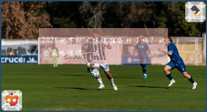 2026世界杯买球你准备好了吗？这些策略值得一试