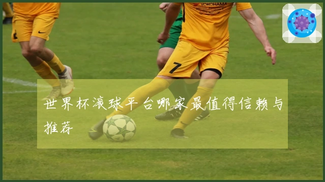 世界杯滚球平台哪家最值得信赖与推荐