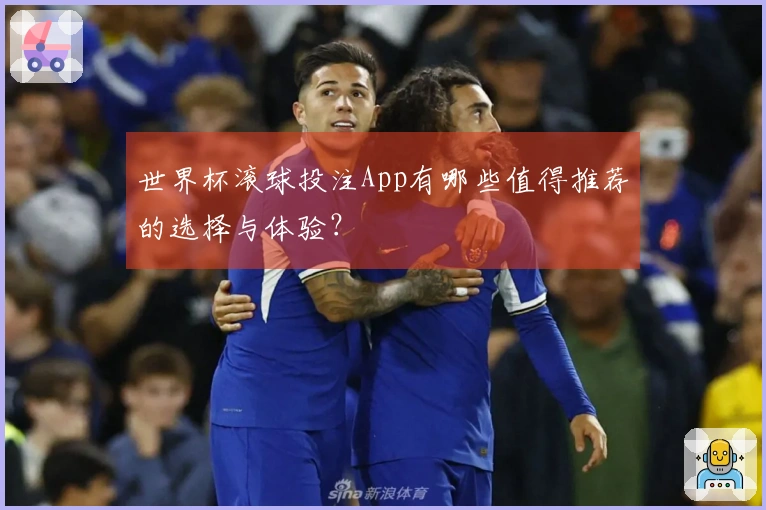 世界杯滚球投注App有哪些值得推荐的选择与体验？