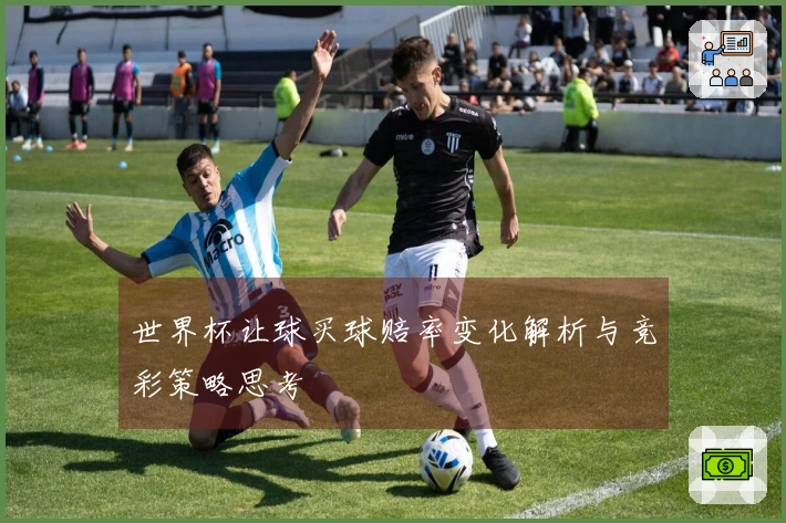世界杯让球买球赔率变化解析与竞彩策略思考