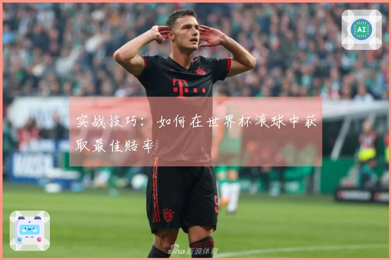 实战技巧：如何在世界杯滚球中获取最佳赔率