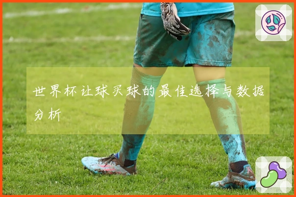 世界杯让球买球的最佳选择与数据分析