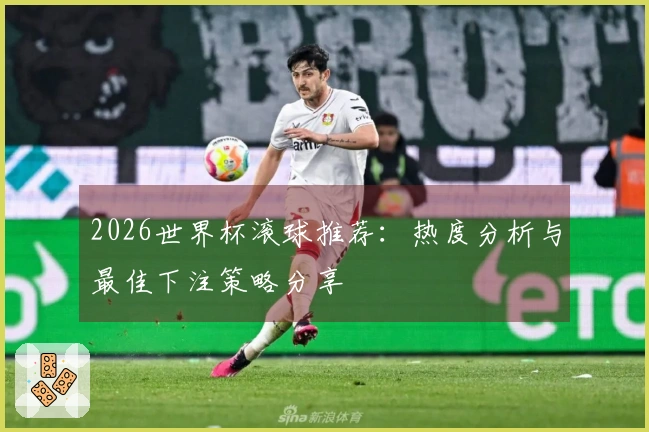 2026世界杯滚球推荐：热度分析与最佳下注策略分享
