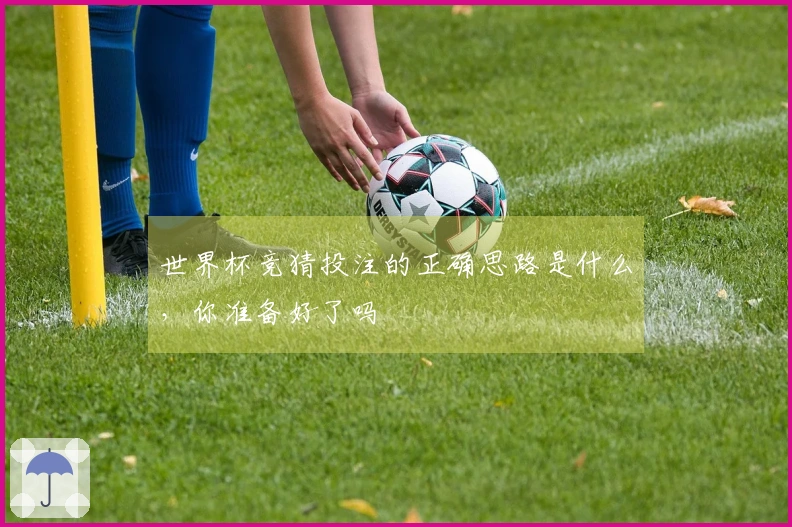 世界杯竞猜投注的正确思路是什么，你准备好了吗