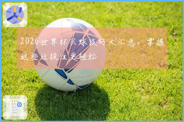 2026世界杯买球技巧大汇总，掌握这些让投注更轻松