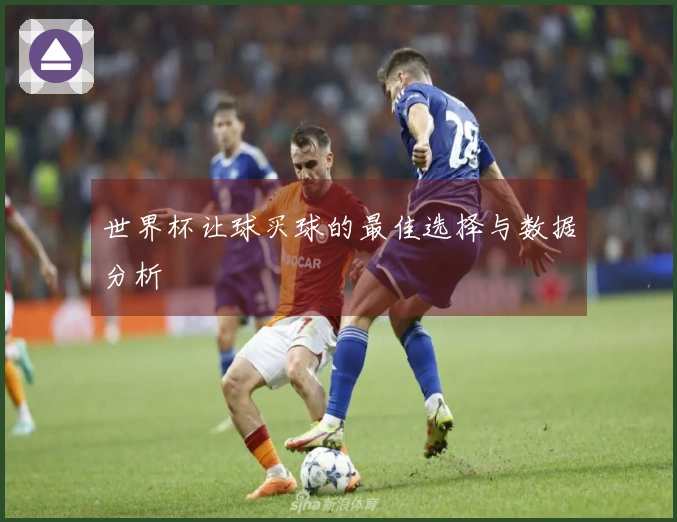 世界杯让球买球的最佳选择与数据分析