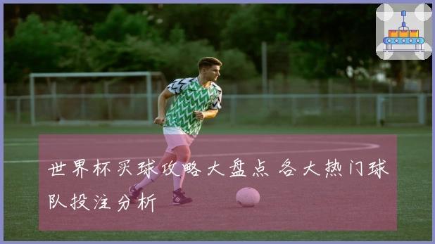 世界杯买球攻略大盘点 各大热门球队投注分析