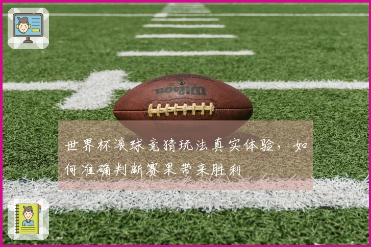 世界杯滚球竞猜玩法真实体验，如何准确判断赛果带来胜利