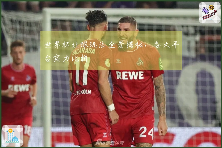 世界杯让球玩法全景揭秘，各大平台实力比拼